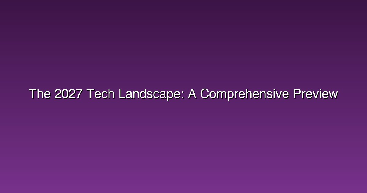 The 2027 Tech Landscape: A Comprehensive