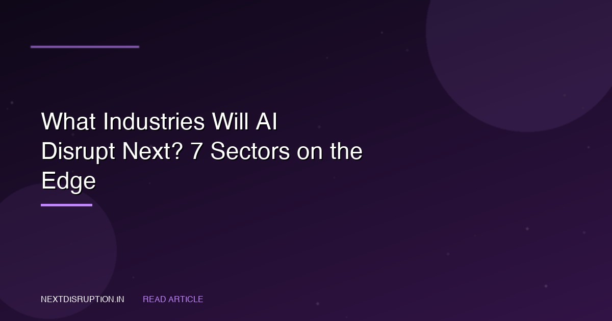 What Industries Will AI Disrupt Next? 7 Sectors on the Edge